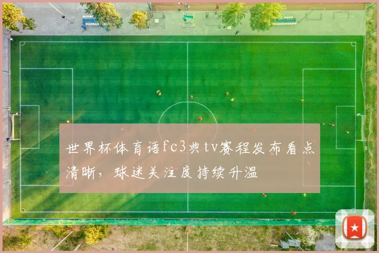 世界杯体育语fc3典tv赛程发布看点清晰，球迷关注度持续升温