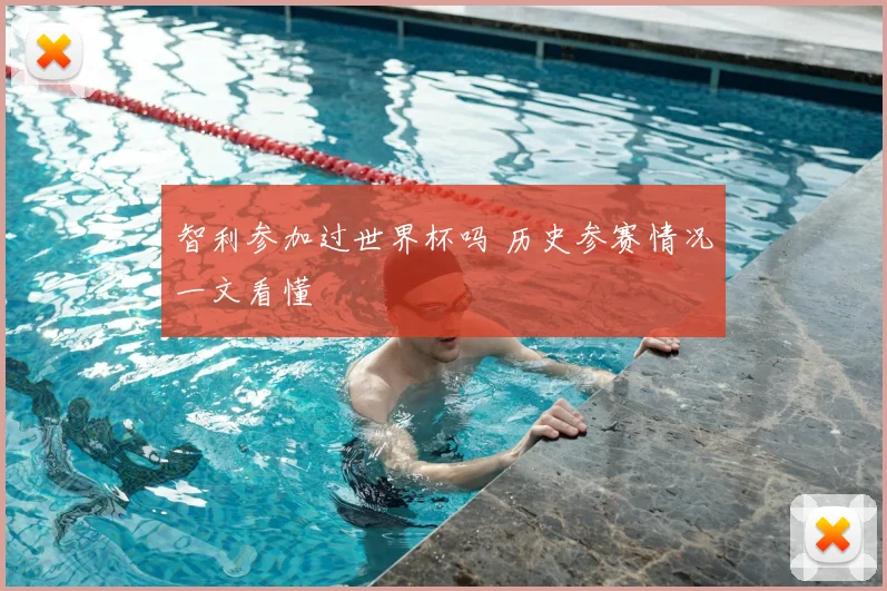 智利参加过世界杯吗 历史参赛情况一文看懂