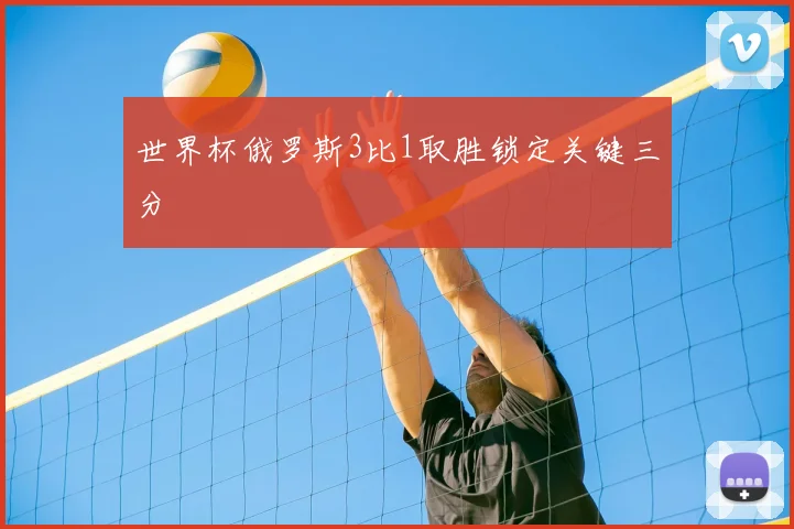 世界杯俄罗斯3比1取胜锁定关键三分
