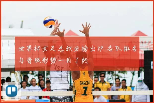 世界杯女足总积分榜出炉 各队排名与晋级形势一目了然