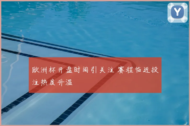 欧洲杯开盘时间引关注 赛程临近投注热度升温
