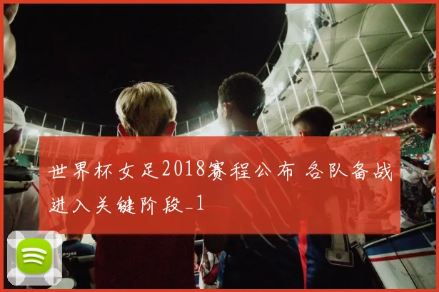 世界杯女足2018赛程公布 各队备战进入关键阶段_1