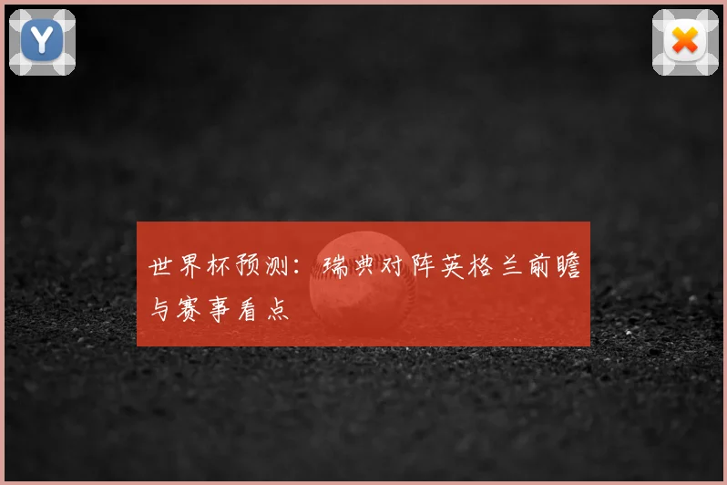 世界杯预测:瑞典对阵英格兰前瞻与赛事看点