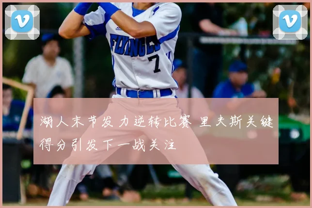 湖人末节发力逆转比赛 里夫斯关键得分引发下一战关注