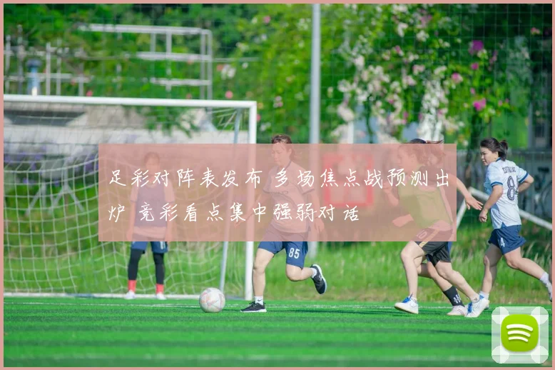 足彩对阵表发布 多场焦点战预测出炉 竞彩看点集中强弱对话