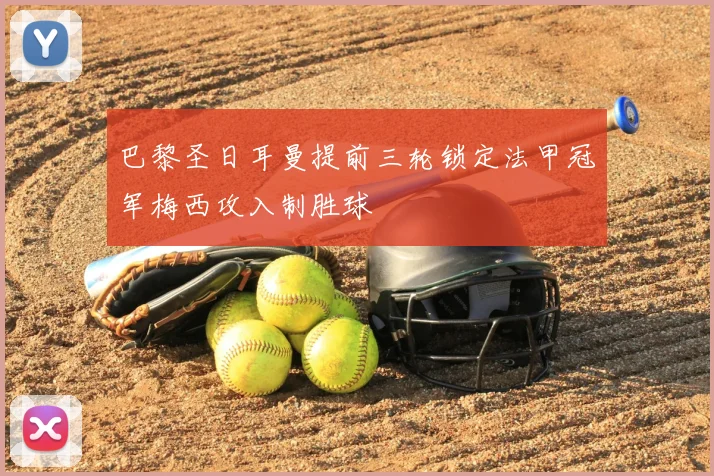 巴黎圣日耳曼提前三轮锁定法甲冠军梅西攻入制胜球