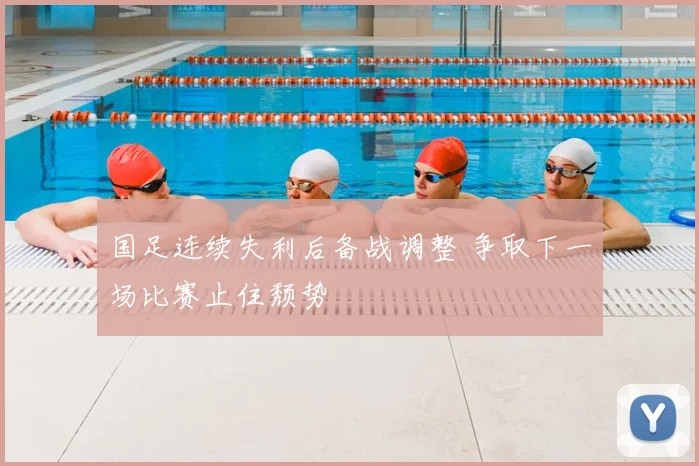 国足连续失利后备战调整 争取下一场比赛止住颓势