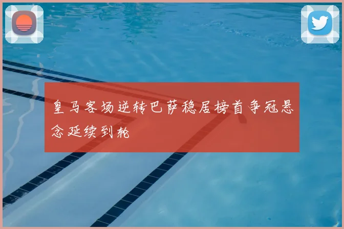皇马客场逆转巴萨稳居榜首争冠悬念延续到轮