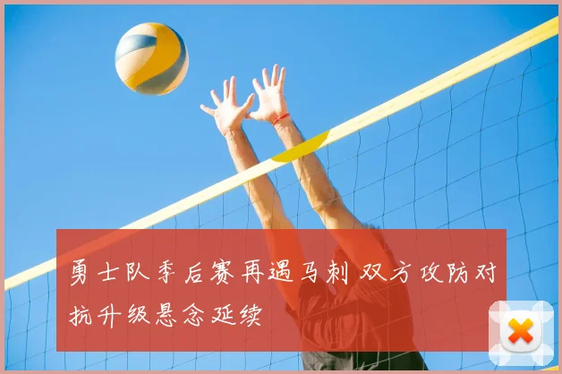 勇士队季后赛再遇马刺 双方攻防对抗升级悬念延续