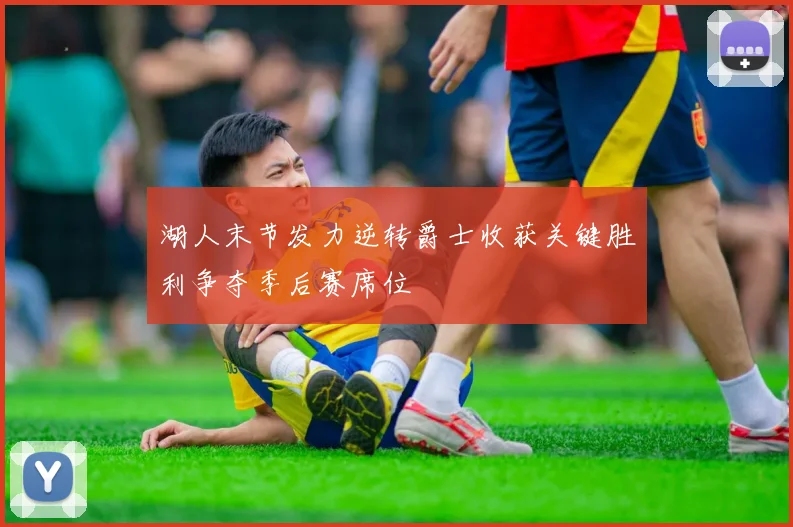 湖人末节发力逆转爵士收获关键胜利争夺季后赛席位