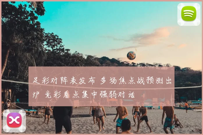 足彩对阵表发布 多场焦点战预测出炉 竞彩看点集中强弱对话