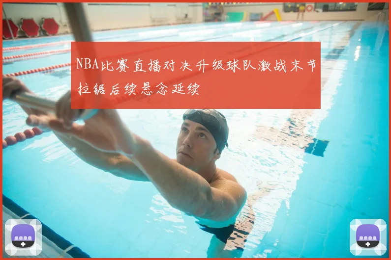 NBA比赛直播对决升级球队激战末节拉锯后续悬念延续