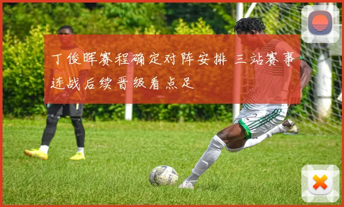丁俊晖赛程确定对阵安排 三站赛事连战后续晋级看点足