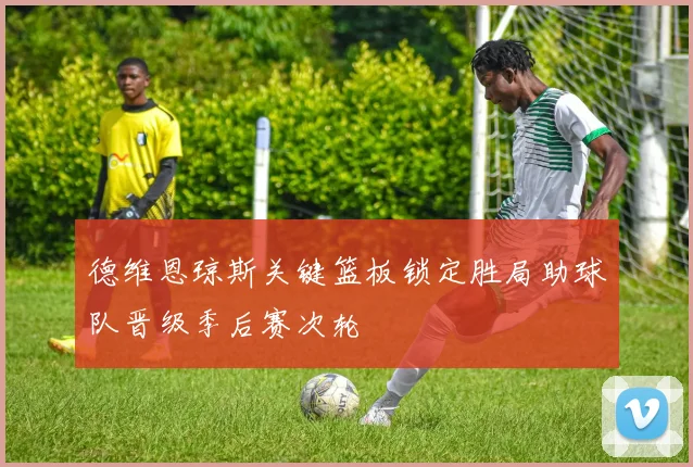 德维恩琼斯关键篮板锁定胜局助球队晋级季后赛次轮