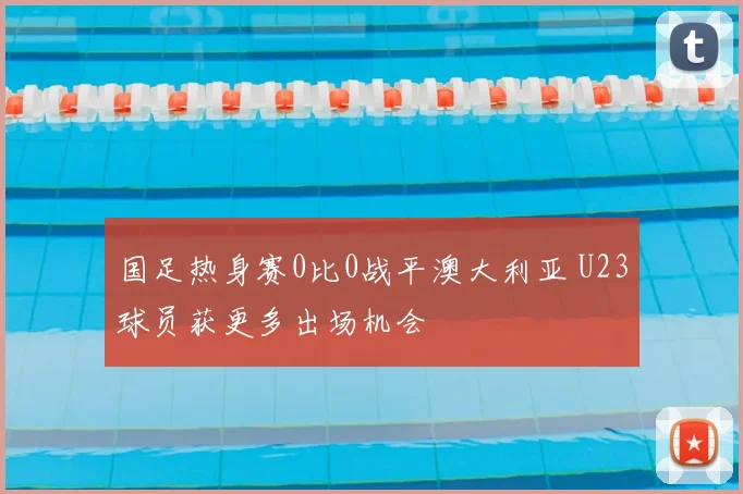 国足热身赛0比0战平澳大利亚 U23球员获更多出场机会