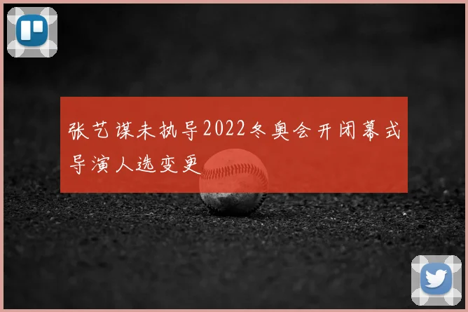 张艺谋未执导2022冬奥会开闭幕式导演人选变更
