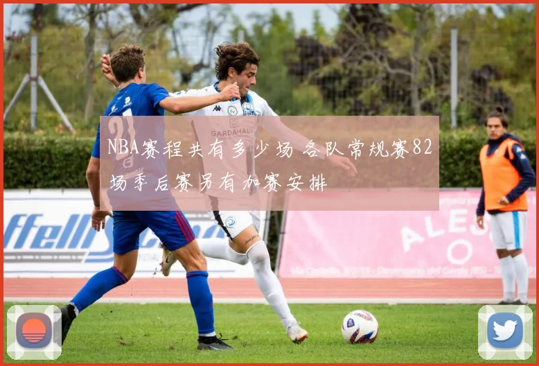 NBA赛程共有多少场 各队常规赛82场季后赛另有加赛安排