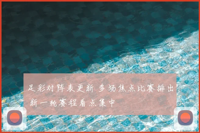 足彩对阵表更新 多场焦点比赛排出 新一轮赛程看点集中