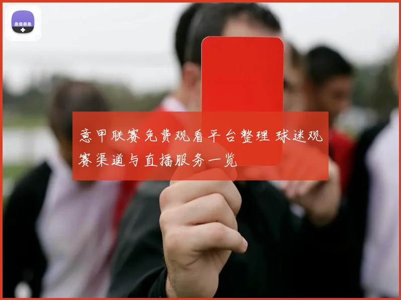 意甲联赛免费观看平台整理 球迷观赛渠道与直播服务一览